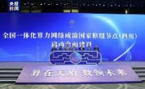 “1+N”布局   四川全面启动全国一体化算力网络成渝国家枢纽节点建设
