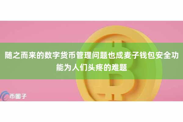 随之而来的数字货币管理问题也成麦子钱包安全功能为人们头疼的难题
