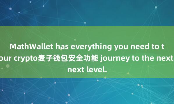MathWallet has everything you need to take your crypto麦子钱包安全功能 journey to the next level.
