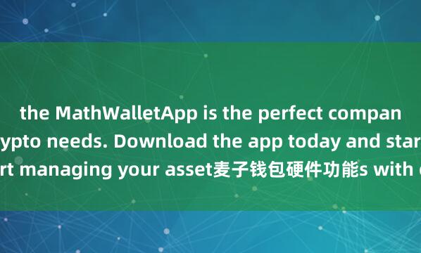 the MathWalletApp is the perfect companion for all your crypto needs. Download the app today and start managing your asset麦子钱包硬件功能s with ease and convenience.