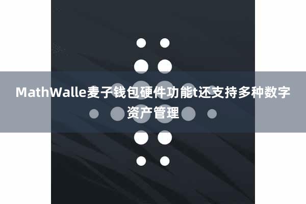 MathWalle麦子钱包硬件功能t还支持多种数字资产管理